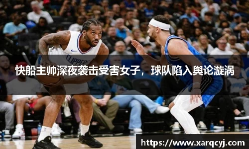 快船主帅深夜袭击受害女子，球队陷入舆论漩涡