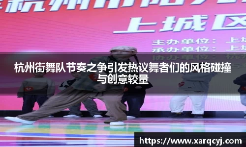 杭州街舞队节奏之争引发热议舞者们的风格碰撞与创意较量