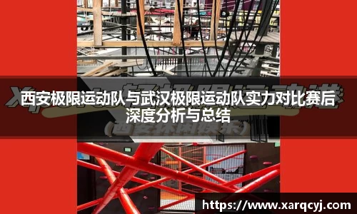 西安极限运动队与武汉极限运动队实力对比赛后深度分析与总结