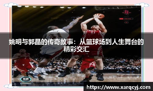 姚明与郭晶的传奇故事：从篮球场到人生舞台的精彩交汇