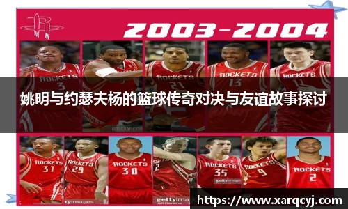 姚明与约瑟夫杨的篮球传奇对决与友谊故事探讨