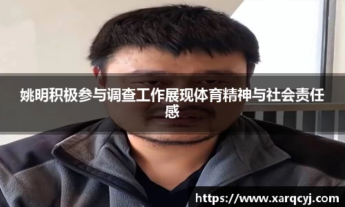 姚明积极参与调查工作展现体育精神与社会责任感