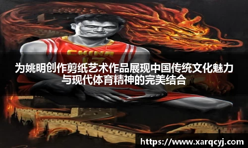 为姚明创作剪纸艺术作品展现中国传统文化魅力与现代体育精神的完美结合