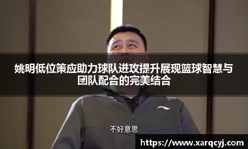 姚明低位策应助力球队进攻提升展现篮球智慧与团队配合的完美结合