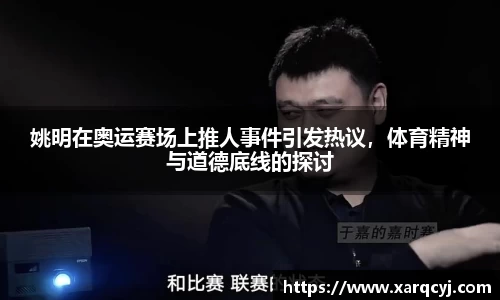 姚明在奥运赛场上推人事件引发热议，体育精神与道德底线的探讨