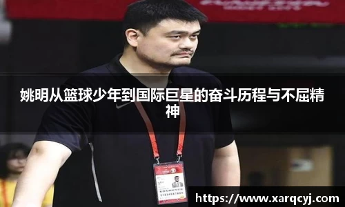 姚明从篮球少年到国际巨星的奋斗历程与不屈精神