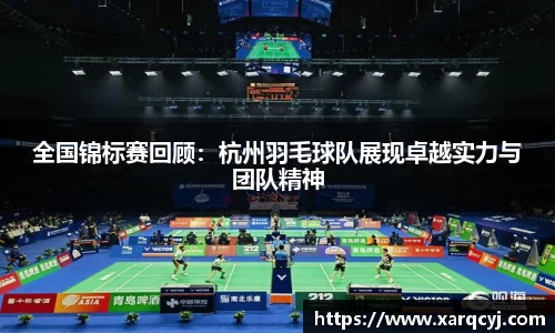 全国锦标赛回顾：杭州羽毛球队展现卓越实力与团队精神