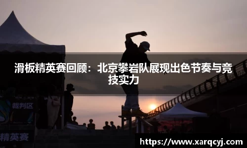 滑板精英赛回顾：北京攀岩队展现出色节奏与竞技实力