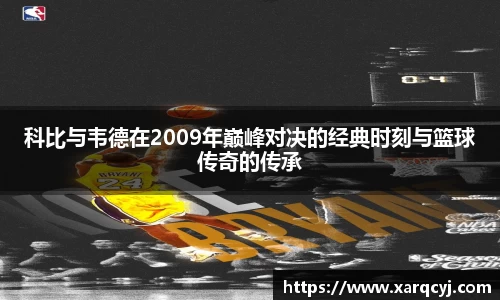 科比与韦德在2009年巅峰对决的经典时刻与篮球传奇的传承