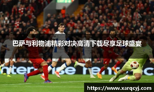 巴萨与利物浦精彩对决高清下载尽享足球盛宴