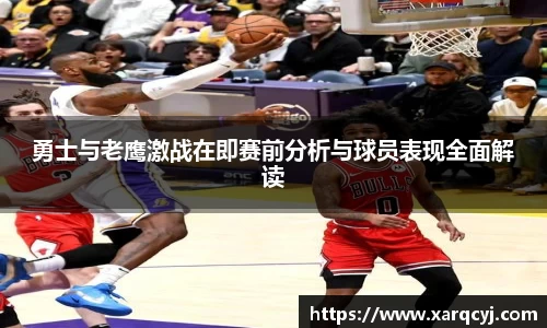 勇士与老鹰激战在即赛前分析与球员表现全面解读