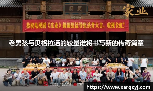 老男孩与贝格拉诺的较量谁将书写新的传奇篇章