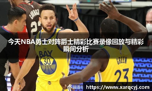 今天NBA勇士对阵爵士精彩比赛录像回放与精彩瞬间分析