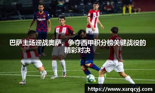 巴萨主场迎战奥萨，争夺西甲积分榜关键战役的精彩对决