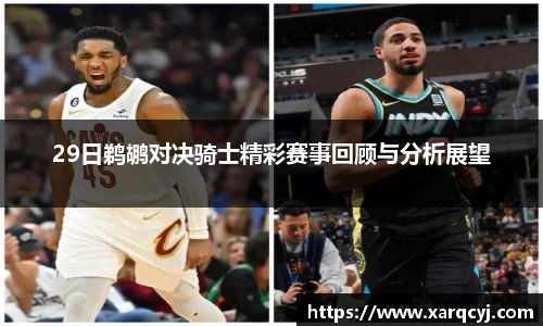 29日鹈鹕对决骑士精彩赛事回顾与分析展望