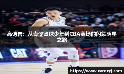 高诗岩：从青涩篮球少年到CBA赛场的闪耀明星之路