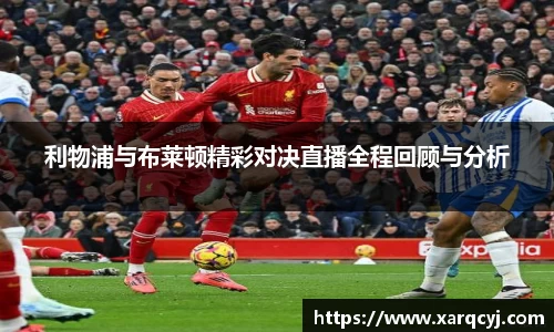 利物浦与布莱顿精彩对决直播全程回顾与分析