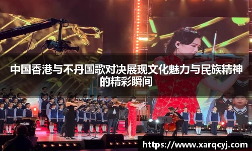 中国香港与不丹国歌对决展现文化魅力与民族精神的精彩瞬间