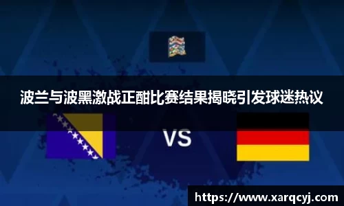 波兰与波黑激战正酣比赛结果揭晓引发球迷热议