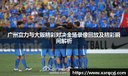 广州富力与大阪精彩对决全场录像回放及精彩瞬间解析