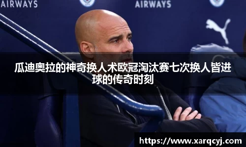 瓜迪奥拉的神奇换人术欧冠淘汰赛七次换人皆进球的传奇时刻
