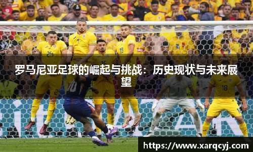 罗马尼亚足球的崛起与挑战：历史现状与未来展望