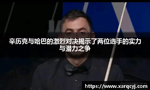 辛历克与哈巴的激烈对决揭示了两位选手的实力与潜力之争