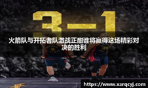火箭队与开拓者队激战正酣谁将赢得这场精彩对决的胜利