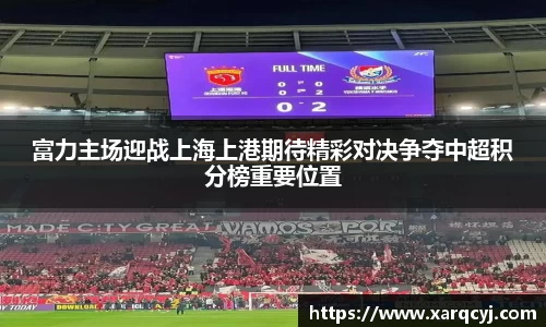 富力主场迎战上海上港期待精彩对决争夺中超积分榜重要位置