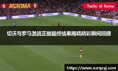 切沃与罗马激战正酣最终结果揭晓精彩瞬间回顾