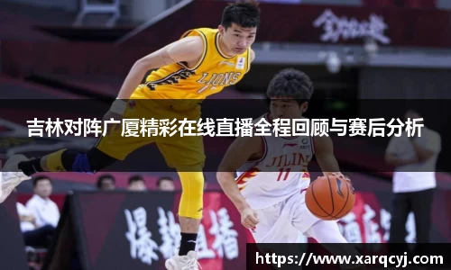 吉林对阵广厦精彩在线直播全程回顾与赛后分析