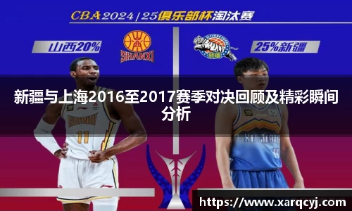 新疆与上海2016至2017赛季对决回顾及精彩瞬间分析
