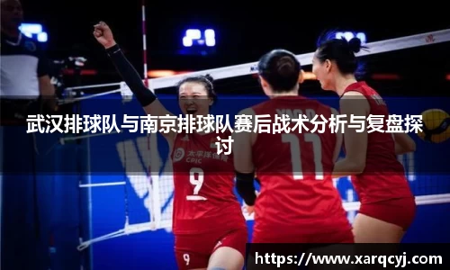 武汉排球队与南京排球队赛后战术分析与复盘探讨