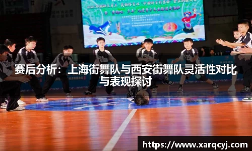 赛后分析：上海街舞队与西安街舞队灵活性对比与表现探讨