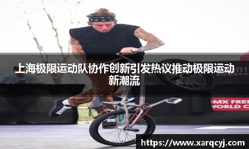 上海极限运动队协作创新引发热议推动极限运动新潮流