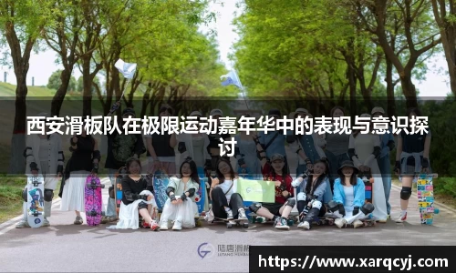 西安滑板队在极限运动嘉年华中的表现与意识探讨
