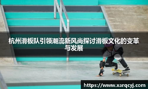 杭州滑板队引领潮流新风尚探讨滑板文化的变革与发展